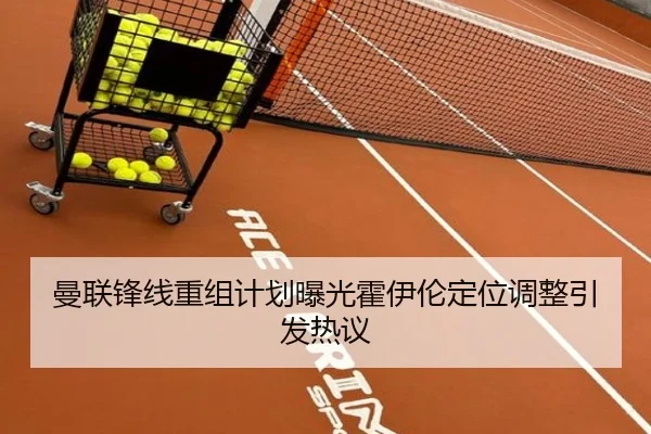 曼联锋线重组计划曝光霍伊伦定位调整引发热议